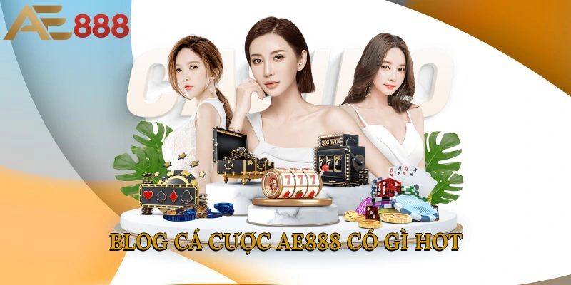 Blog cá cược AE888 có gì hot