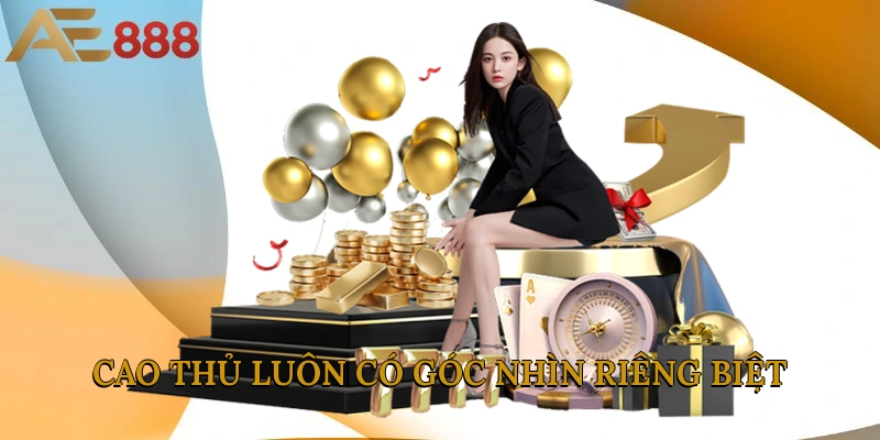 Cao thủ luôn có góc nhìn riêng biệt
