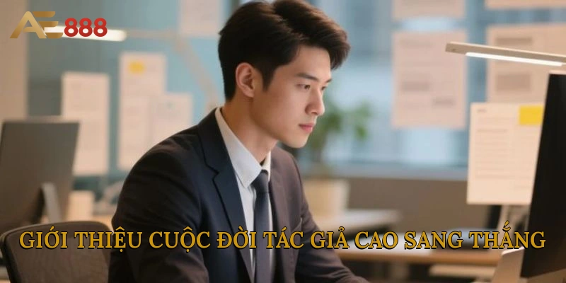 Giới thiệu về cuộc đời tác giả Cao Sang Thắng