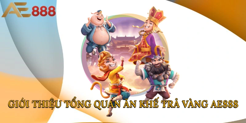 Giới thiệu tổng quan ăn khế trả vàng AE888