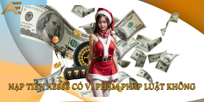 Nạp tiền AE888 có vi phạm pháp luật không
