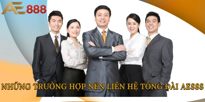 Những trường hợp nên liên hệ tổng đài AE888