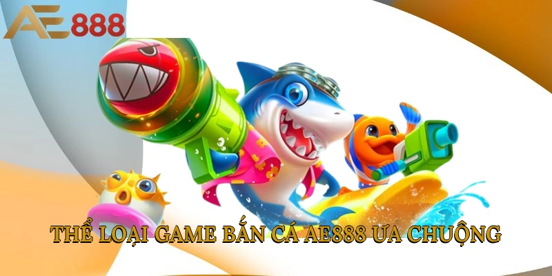 Các thể loại game bắn cá AE888 ưa chuộng