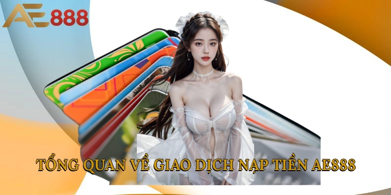 Tổng quan về giao dịch nạp tiền AE888 
