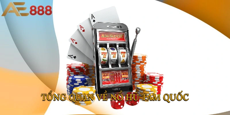 Tổng quan về Nổ hũ Tam Quốc